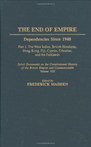 The End of Empire: Dependencies Since 1948, Part 1: The West Indies, British Honduras, Hong Kong, Fiji, Cyprus, Gibraltar, and the Falklands (Documents in Imperial History)