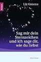 Sag mir dein Sternzeichen und ich sage dir, wie du liebst: Was die Sterne über unsere Partner und über uns selbst zum Vorschein bringen. Eine astrologische Charakterkunde