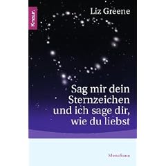 Sag mir dein Sternzeichen und ich sage dir, wie du liebst: Was die Sterne �ber unsere Partner und �ber uns selbst zum Vorschein bringen. Eine astrologische Charakterkunde