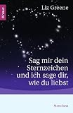 Sag mir dein Sternzeichen und ich sage dir, wie du liebst: Was die Sterne �ber unsere Partner und �ber uns selbst zum Vorschein bringen. Eine astrologische Charakterkunde