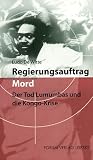 Regierungsauftrag Mord: Der Tod Lumumbas und die Kongo-Krise