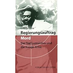 Regierungsauftrag Mord: Der Tod Lumumbas und die Kongo-Krise