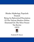 Hindoo Mythology, Popularly Treated: Being An Epitomized Description Of The Various Heathen Deities Illustrated On The Silver Swami Tea Service (1875)