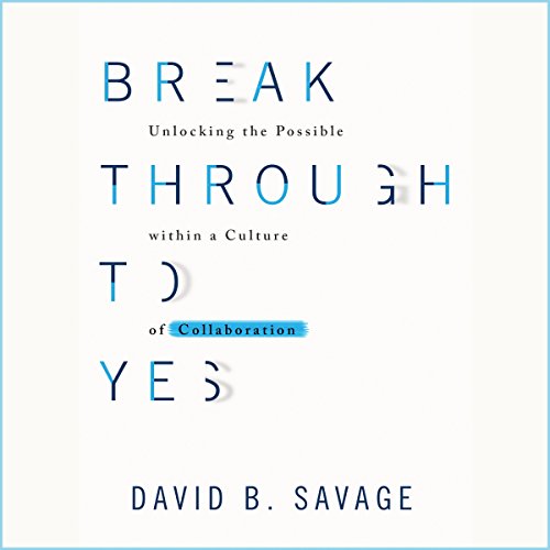 Break Through to Yes: Unlocking the Possible Within a Culture of Collaboration
