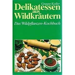 Delikatessen aus Wildkr�utern. Das Wilfpflanzen-Kochbuch