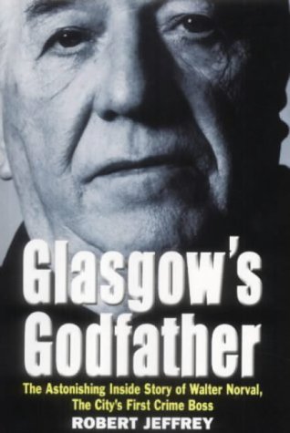 City Travel Guides Discounted  Books : Glasgow's Godfather: The Astonishing True Story of Walter Norval, the City's First Crime Boss
