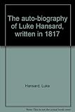 The auto-biography of Luke Hansard, written in 1817