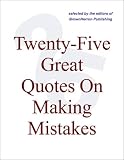 Twenty-Five Great Quotes On Making Mistakes -- The Good News About Doing Things Wrong Twenty-Five Great Quotes On Making Mistakes -- The Good News About Doing Things Wrong