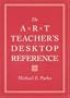 The Art Teacher's Desktop Reference