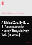 A Biblical Zoo. By E. L. S. A companion to Homely Things in Holy Writ. [In verse.]