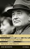 Gorbatschow: Mensch und Macht - Eine Biographie - Gy&ouml;rgy Dalos
