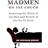 Mad Men on the Couch: Analyzing the Minds of the Men and Women of the Hit TV Show