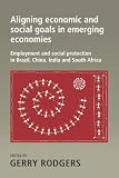 Aligning economic and social goals in emerging economies : employment and social protection in Brazil, China, India and South Africa