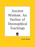 Ancient Wisdom: An Outline of Theosophical Teachings
