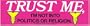 TRUST ME, I'M NOT INTO POLITICS OR RELIGION decal bumper sticker
