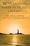Rediscovering Americas Sacred Ground: Public Religion and Pursuit of the Good in a Pluralistic America