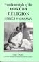 Fundamentals of the YORUBA RELIGION (Orisa Worship)
