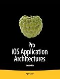 Pro iOS Application Architectures: For iPhone, iPad and iPod Touch