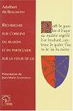 Recherches sur l\'origine du blason et en particulier sur la fleur de lis