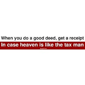 When you do a good deed, get a receipt In case heaven is like the tax man Bumper Stic