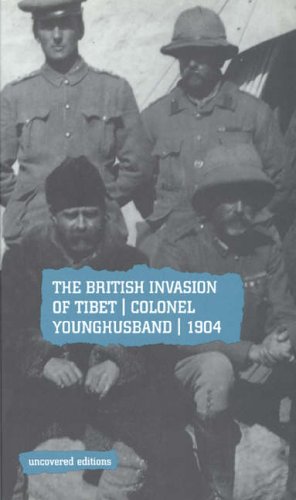 The British Invasion of Tibet: Colonel Younghusband, 1904 (Uncovered Editions)