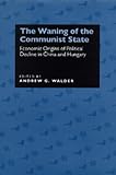 The Waning of the Communist State: Economic Origins of Political Decline in China and Hungary (Studies on China, 21)