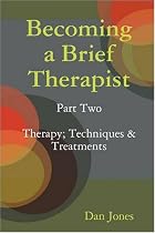 Becoming a Brief Therapist: Part Two Therapy; Techniques & Treatments