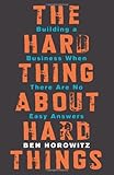 The Hard Thing About Hard Things: Building a Business When There Are No Easy Answers