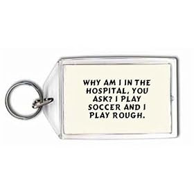 Why am I in the hospital, you ask? I play soccer and I play rough. Keychain