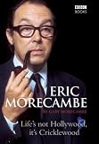 Eric Morecambe: Life's Not Hollywood, it's Cricklewood: Life's Not Hollywood, It's Cricklewood