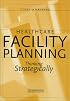 Healthcare Facility Planning: Thinking Strategically