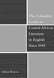 The Columbia Guide to Central African Literature in English Since 1945 (The Columbia Guides to Literature Since 1945)