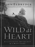 Wild at Heart: Discovering the Secret of a Man's Soul
