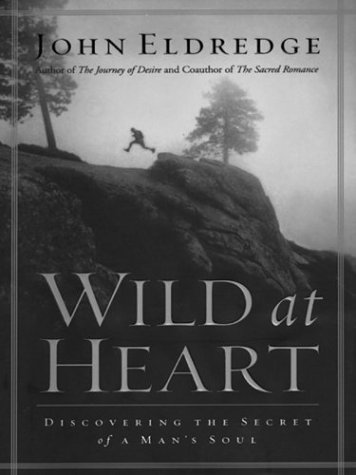 Wild at Heart: Discovering the Secret of a Man s Soul