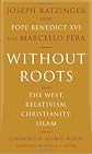 Without Roots: The West, Relativism, Christianity, Islam