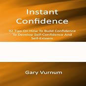 Instant Confidence: 92 Tips On How To Build Confidence To Develop Self-Confidence And Self-Esteem | [Gary Vurnum]