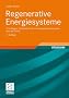 Regenerative Energiesysteme: Grundlagen, Systemtechnik und Anwendungsbeispiele aus der Praxis