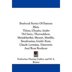 Boyhood Stories Of Famous Men: Titian, Chopin, Andre Del Sarto, Thorwaldsen, Mendelssohn, Mozart, Murillo, Stradivarius, Guido Reni, Claude Lorraine, Tintoretto And Rosa Bonheur
