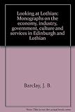 Looking at Lothian : monographs on the economy, industry, government, culture and services in Edinburgh and Lothian
