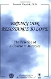Ending Our Resistance to Love: The Practice of A Course in Miracles