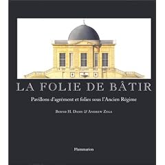 La Folie de b�tir: Pavillons d'agr�ment et folies sous l'Ancien R�gime