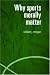 Why Sports Morally Matter (Routledge Critical Studies in Sport)