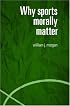 Why Sports Morally Matter (Routledge Critical Studies in Sport)