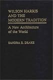 Wilson Harris and the Modern Tradition: A New Architecture of the World (Contributions in Afro-American and African Studies)