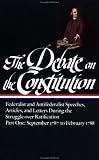 The Debate on the Constitution : Federalist and Antifederalist Speeches, Articles, and Letters During the Struggle over Ratification : Part One, September 1787-February 1788 (Library of America)
