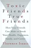 Toxic Friends/True Friends: How Your Friends Can Make or Break Your Health, Happiness, Family, and Career