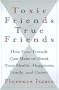 Toxic Friends/true Friends: How Your Friends Can Make Or Break Your Health, Happiness, Family, And Career
