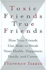 Toxic Friends/True Friends: How Your Friends Can Make or Break Your Health, Happiness, Family, and Career