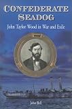 Confederate Seadog: John Taylor Wood in War and Exile