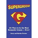 Supergroom: 101 Ways to be the Most Romantic Groom—EVER
